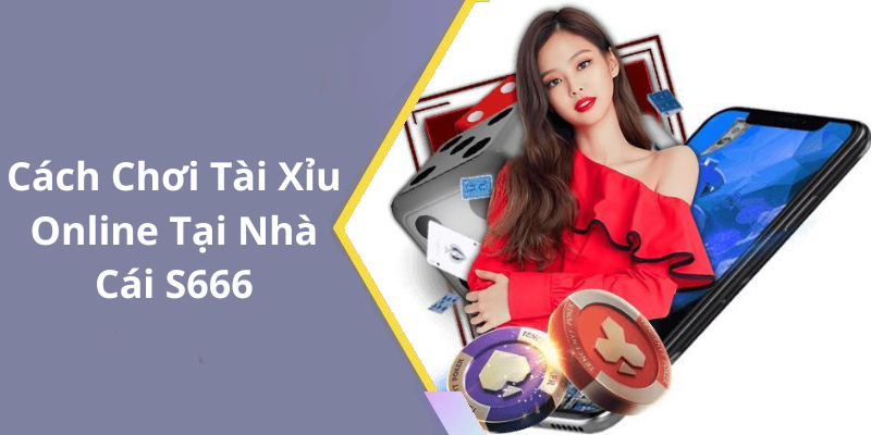 Cách Chơi Tài Xỉu Online Tại Nhà Cái S666
