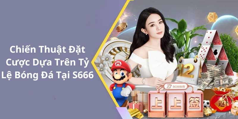 Chiến Thuật Đặt Cược Dựa Trên Tỷ Lệ Bóng Đá Tại S666