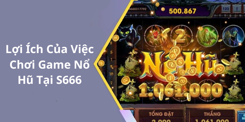 Lợi Ích Của Việc Chơi Game Nổ Hũ Tại S666