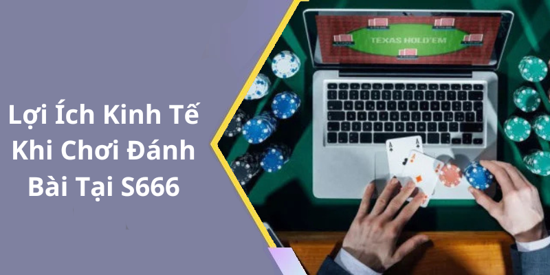 Lợi Ích Kinh Tế Khi Chơi Đánh Bài Tại S666