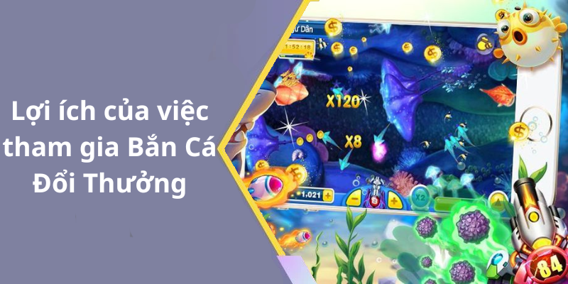 Lợi ích của việc tham gia Bắn Cá Đổi Thưởng