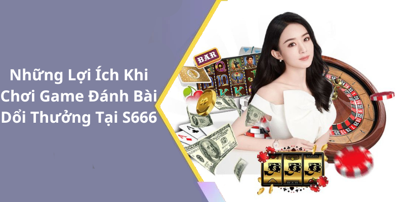 Những Lợi Ích Khi Chơi Game Đánh Bài Dổi Thưởng Tại S666