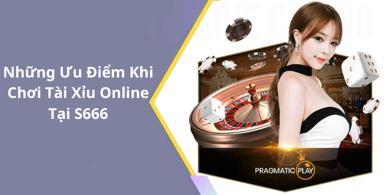 Những Ưu Điểm Khi Chơi Tài Xỉu Online Tại S666
