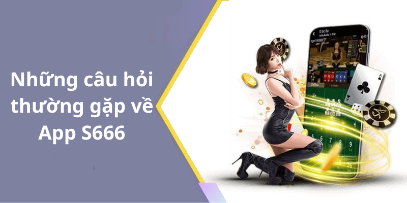 Những câu hỏi thường gặp về App S666