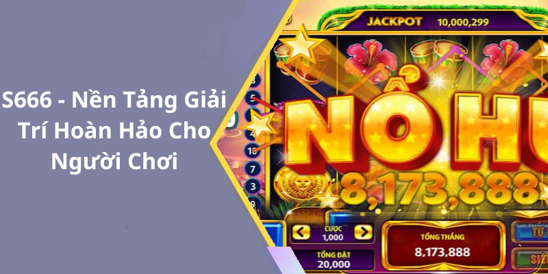 S666 - Nền Tảng Giải Trí Hoàn Hảo Cho Người Chơi