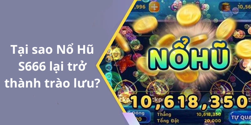 Tại sao Nổ Hũ S666 lại trở thành trào lưu