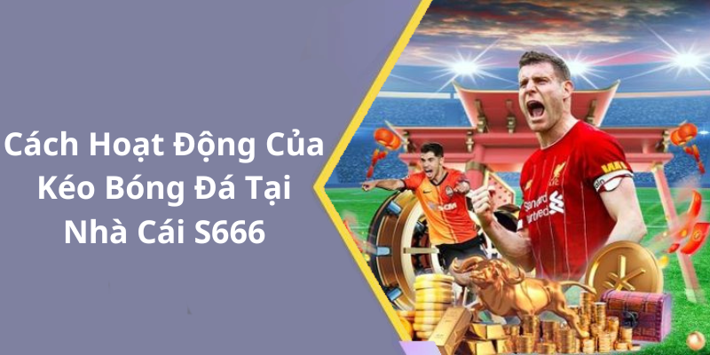 Cách Hoạt Động Của Kéo Bóng Đá Tại Nhà Cái S666