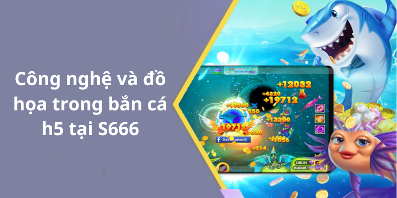 Công nghệ và đồ họa trong bắn cá h5 tại S666