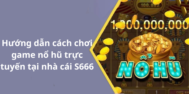 Hướng dẫn cách chơi game nổ hũ trực tuyến tại nhà cái S666