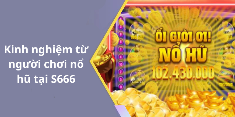 Kinh nghiệm từ người chơi nổ hũ tại S666