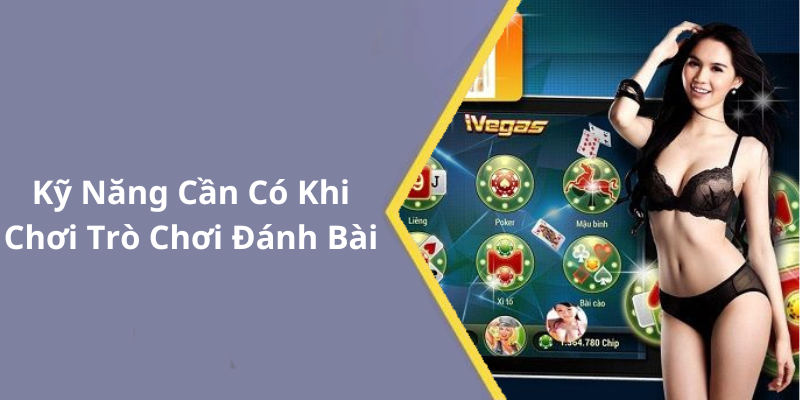Kỹ Năng Cần Có Khi Chơi Trò Chơi Đánh Bài