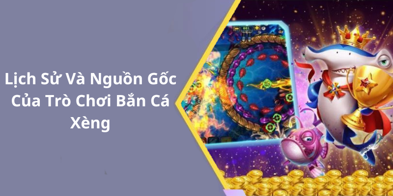 Lịch Sử Và Nguồn Gốc Của Trò Chơi Bắn Cá Xèng