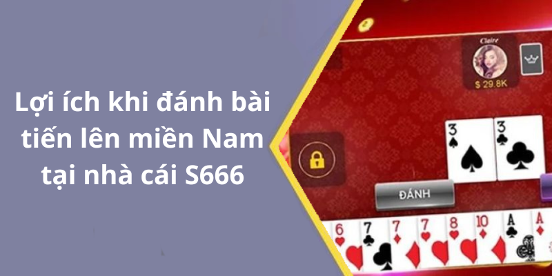 Lợi ích khi đánh bài tiến lên miền Nam tại nhà cái S666