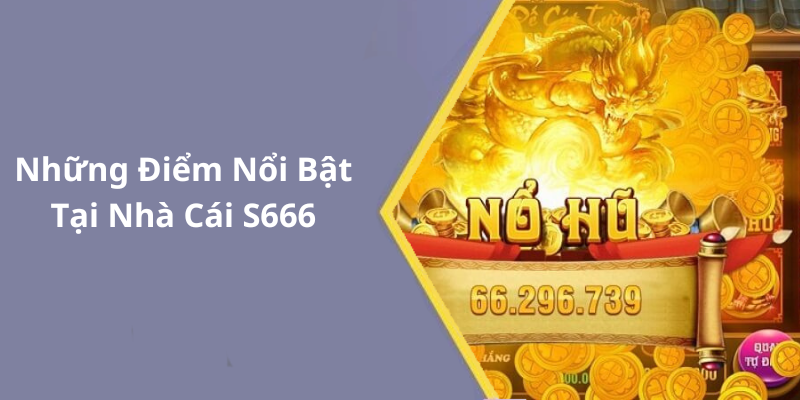 Những Điểm Nổi Bật Tại Nhà Cái S666