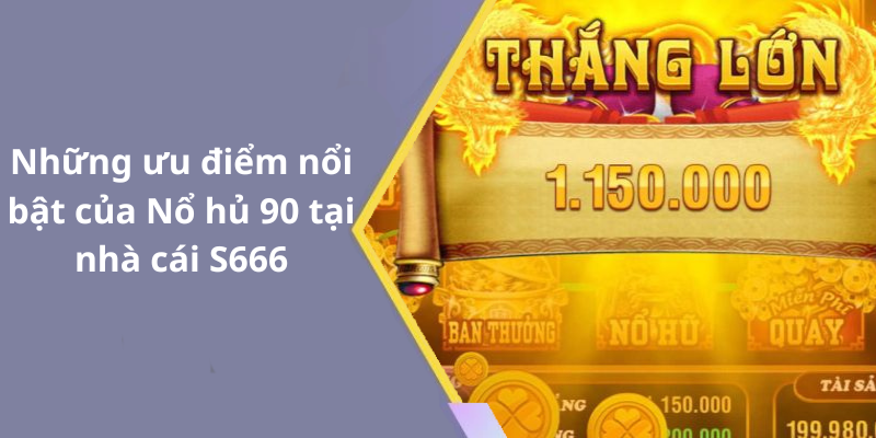 Những ưu điểm nổi bật của Nổ hủ 90 tại nhà cái S666