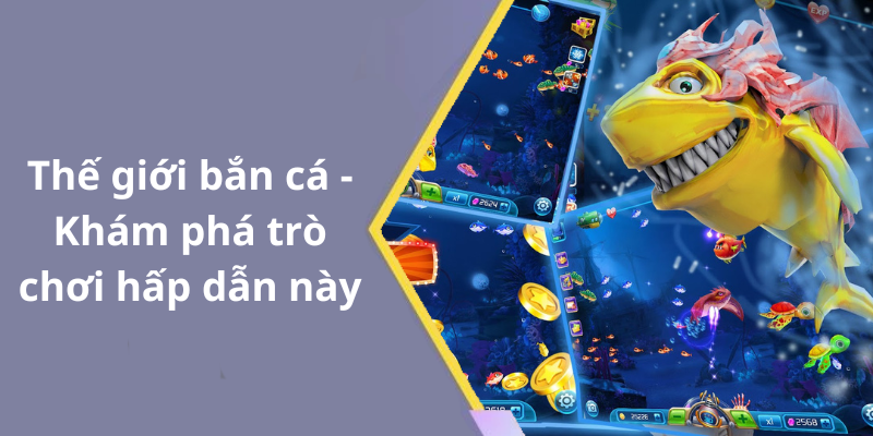 Thế giới bắn cá - Khám phá trò chơi hấp dẫn này