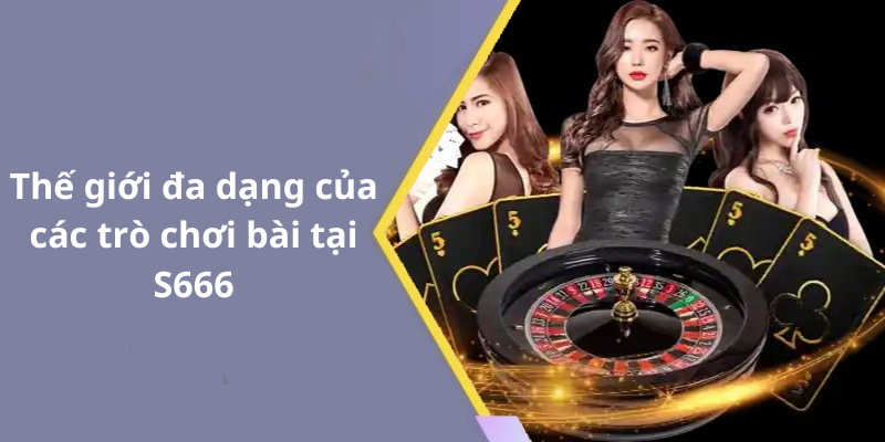 Thế giới đa dạng của các trò chơi bài tại S666