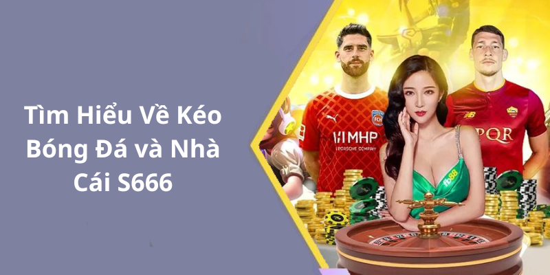 Tìm Hiểu Về Kéo Bóng Đá và Nhà Cái S666
