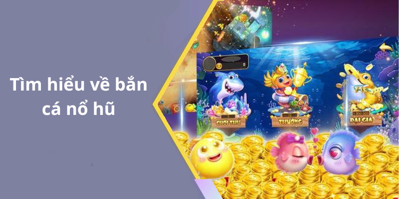Tìm hiểu về bắn cá nổ hũ