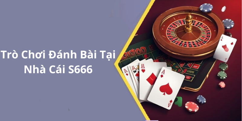 Trò Chơi Đánh Bài Tại Nhà Cái S666