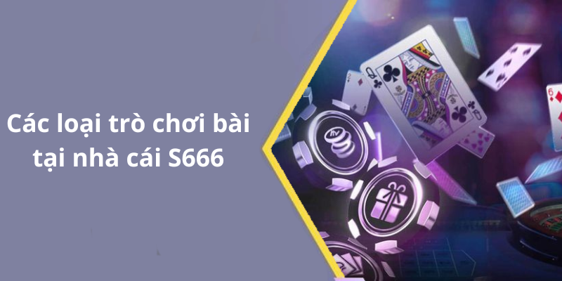 Các loại trò chơi bài tại nhà cái S666