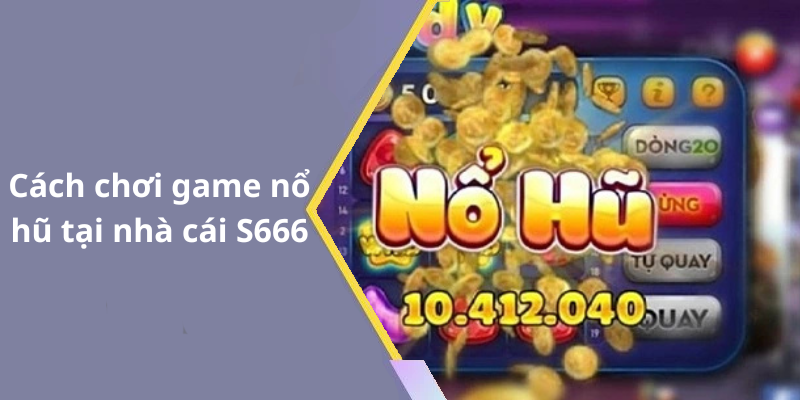 Cách chơi game nổ hũ tại nhà cái S666