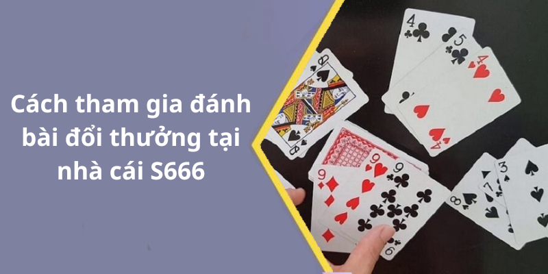 Cách tham gia đánh bài đổi thưởng tại nhà cái S666