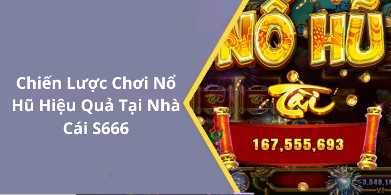 Chiến Lược Chơi Nổ Hũ Hiệu Quả Tại Nhà Cái S666