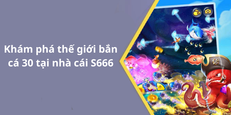 Khám phá thế giới bắn cá 30 tại nhà cái S666