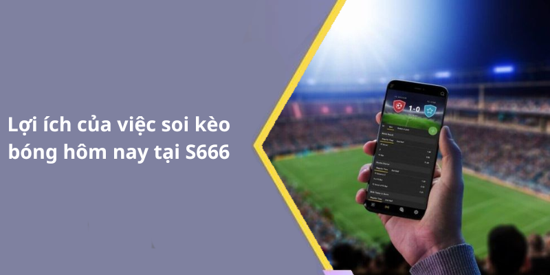 Lợi ích của việc soi kèo bóng hôm nay tại S666