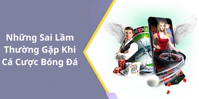 Những Sai Lầm Thường Gặp Khi Cá Cược Bóng Đá