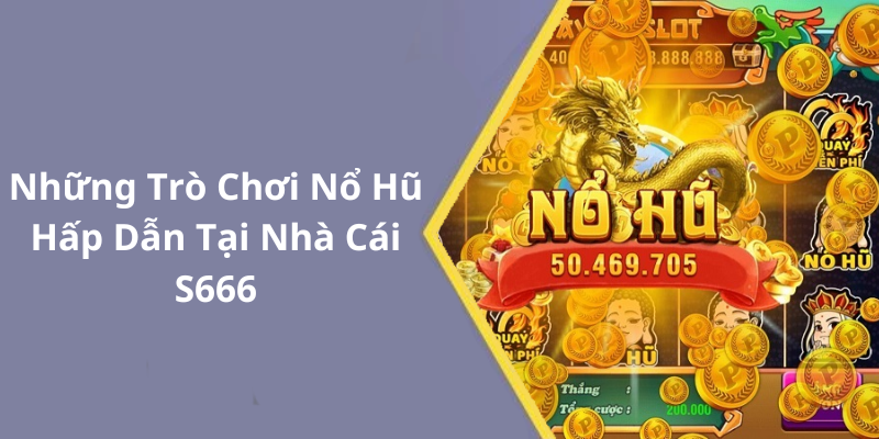 Những Trò Chơi Nổ Hũ Hấp Dẫn Tại Nhà Cái S666