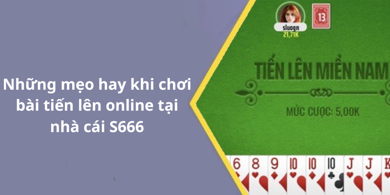 Những mẹo hay khi chơi bài tiến lên online tại nhà cái S666