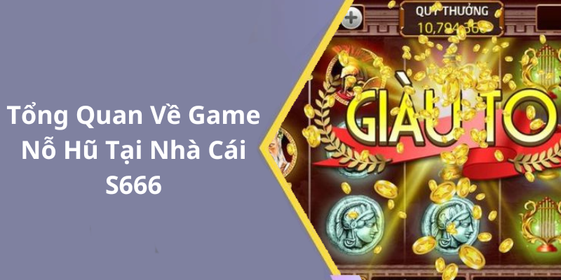 Tổng Quan Về Game Nỗ Hũ Tại Nhà Cái S666
