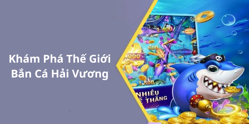 Khám Phá Thế Giới Bắn Cá Hải Vương
