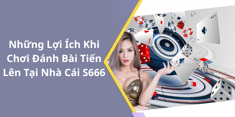 Những Lợi Ích Khi Chơi Đánh Bài Tiến Lên Tại Nhà Cái S666