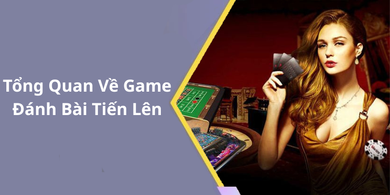 Tổng Quan Về Game Đánh Bài Tiến Lên