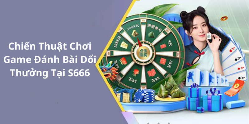 Chiến Thuật Chơi Game Đánh Bài Dổi Thưởng Tại S666