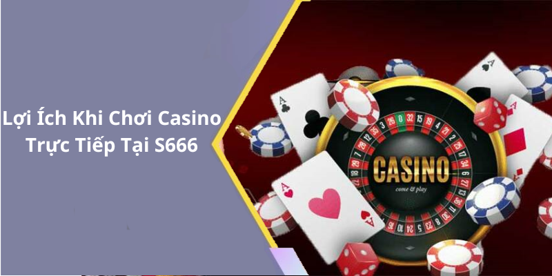 Lợi Ích Khi Chơi Casino Trực Tiếp Tại S666