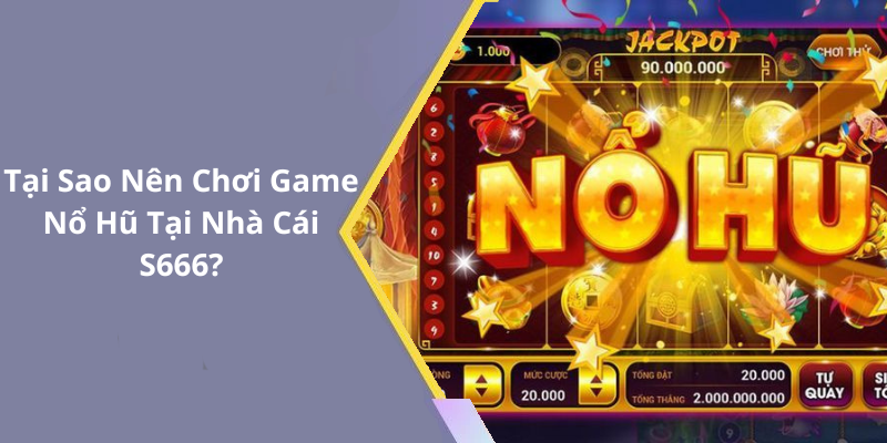 Tại Sao Nên Chơi Game Nổ Hũ Tại Nhà Cái S666