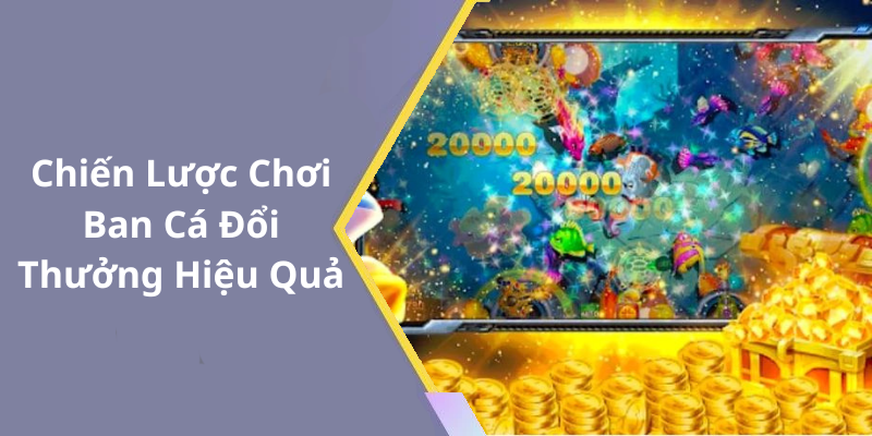 Chiến Lược Chơi Ban Cá Đổi Thưởng Hiệu Quả