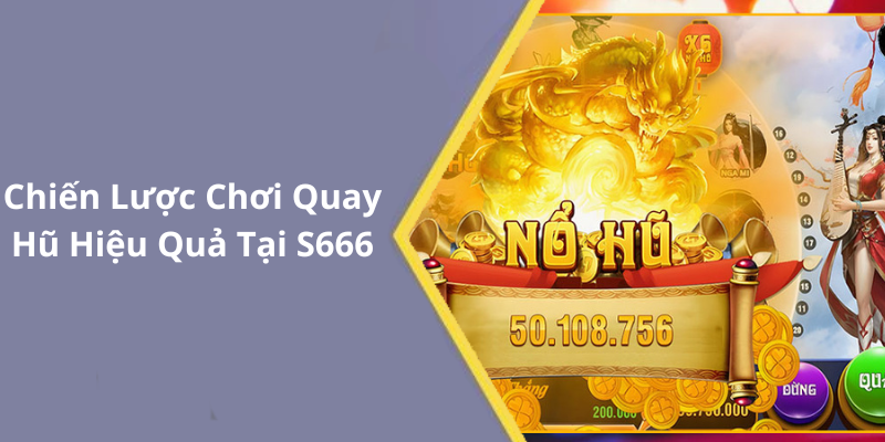 Chiến Lược Chơi Quay Hũ Hiệu Quả Tại S666