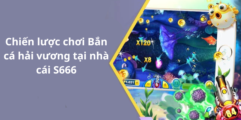 Chiến lược chơi Bắn cá hải vương tại nhà cái S666