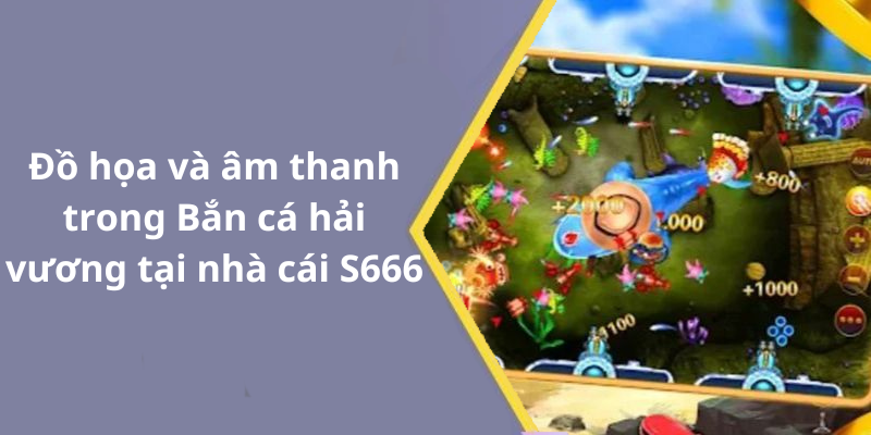 Đồ họa và âm thanh trong Bắn cá hải vương tại nhà cái S666