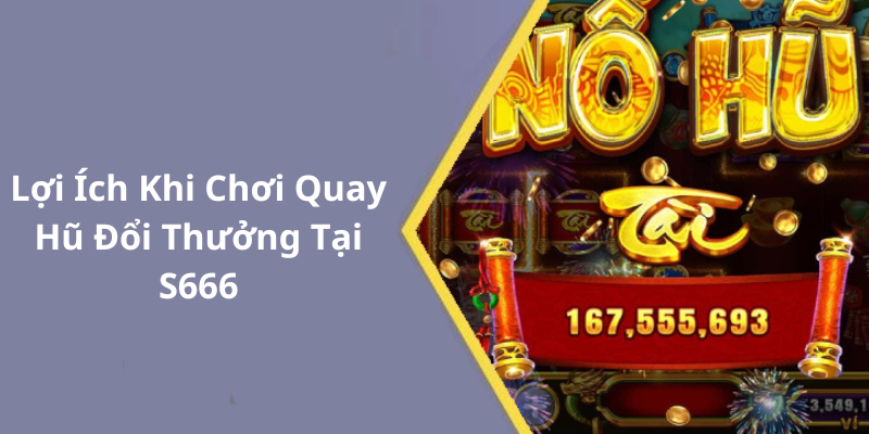 Lợi Ích Khi Chơi Quay Hũ Đổi Thưởng Tại S666