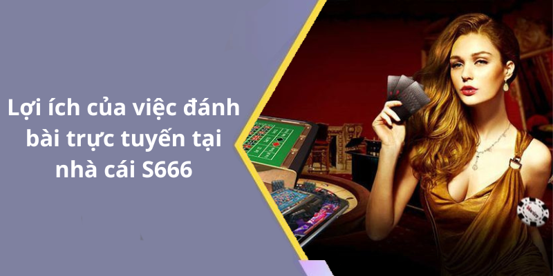Lợi ích của việc đánh bài trực tuyến tại nhà cái S666