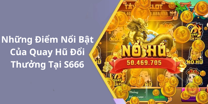 Những Điểm Nổi Bật Của Quay Hũ Đổi Thưởng Tại S666