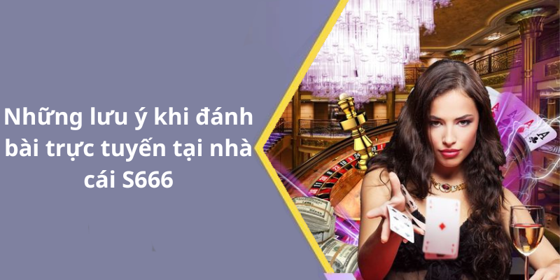 Những lưu ý khi đánh bài trực tuyến tại nhà cái S666