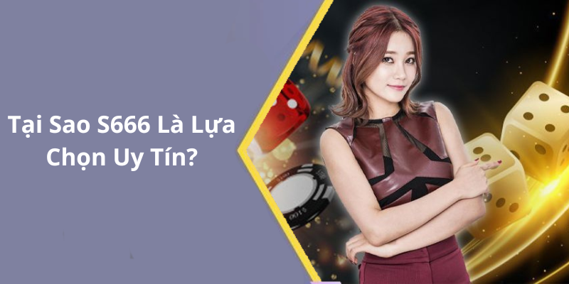 Tại Sao S666 Là Lựa Chọn Uy Tín
